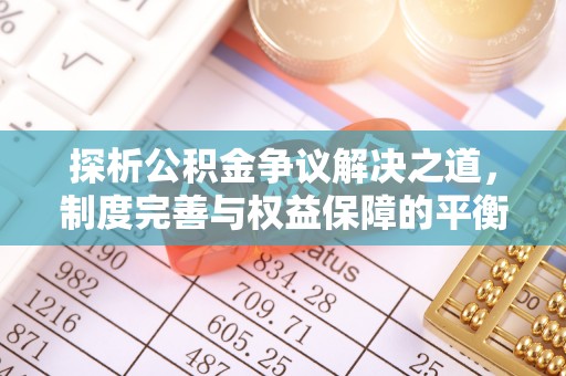 梅里斯探析公积金争议解决之道，制度完善与权益保障的平衡点
