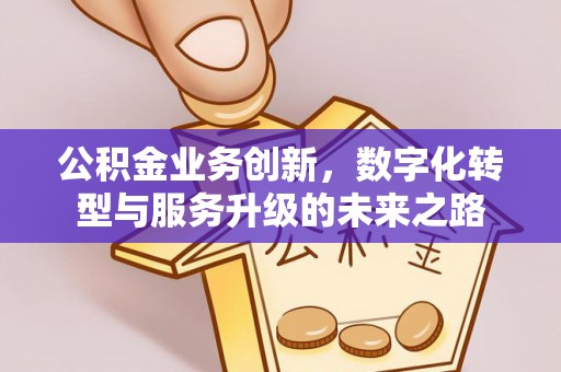 梅里斯公积金业务创新，数字化转型与服务升级的未来之路
