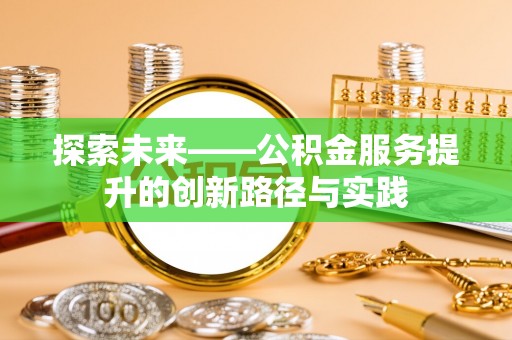 梅里斯探索未来——公积金服务提升的创新路径与实践