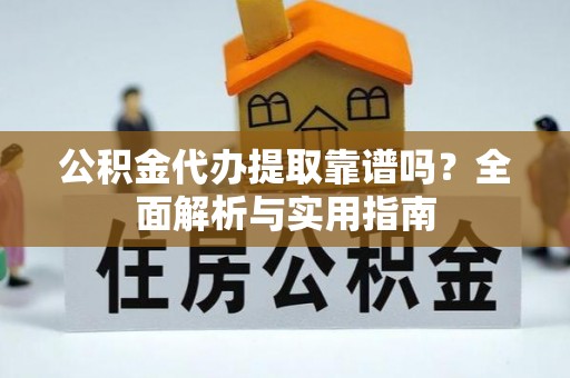 梅里斯公积金代办提取靠谱吗？全面解析与实用指南