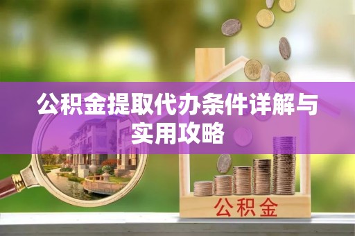 梅里斯公积金提取代办条件详解与实用攻略