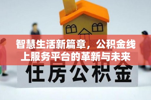梅里斯智慧生活新篇章，公积金线上服务平台的革新与未来
