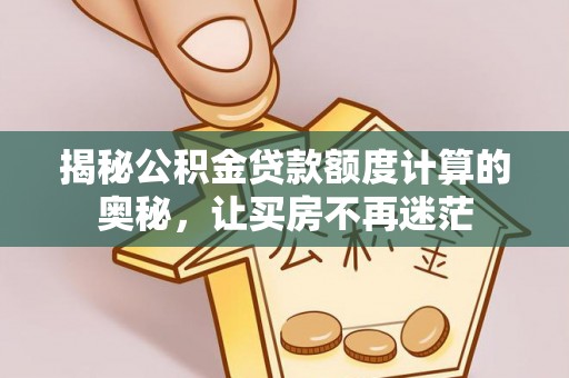 梅里斯揭秘公积金贷款额度计算的奥秘，让买房不再迷茫