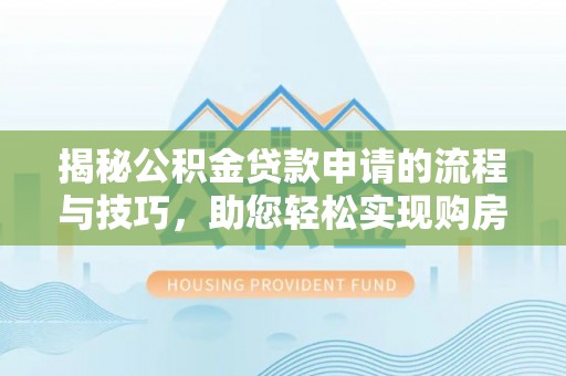 梅里斯揭秘公积金贷款申请的流程与技巧，助您轻松实现购房梦