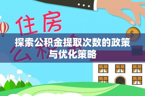 梅里斯探索公积金提取次数的政策与优化策略