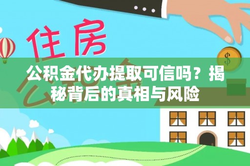 梅里斯公积金代办提取可信吗？揭秘背后的真相与风险