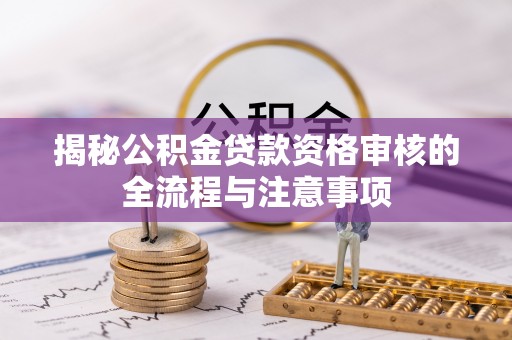 梅里斯揭秘公积金贷款资格审核的全流程与注意事项
