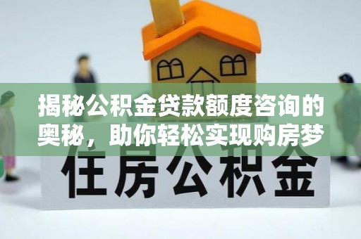 梅里斯揭秘公积金贷款额度咨询的奥秘，助你轻松实现购房梦想