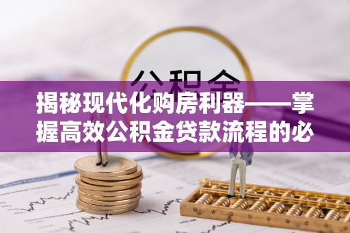 梅里斯揭秘现代化购房利器——掌握高效公积金贷款流程的必备指南