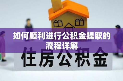 梅里斯如何顺利进行公积金提取的流程详解