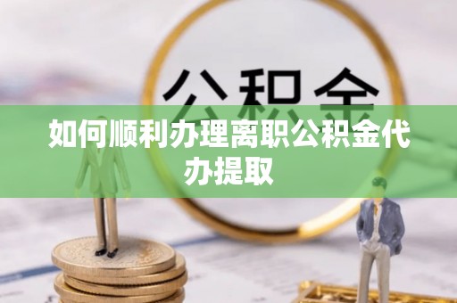 梅里斯如何顺利办理离职公积金代办提取