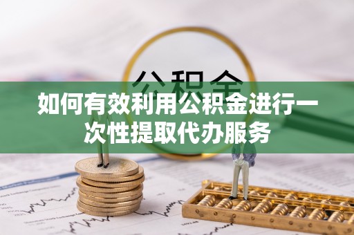 梅里斯如何有效利用公积金进行一次性提取代办服务