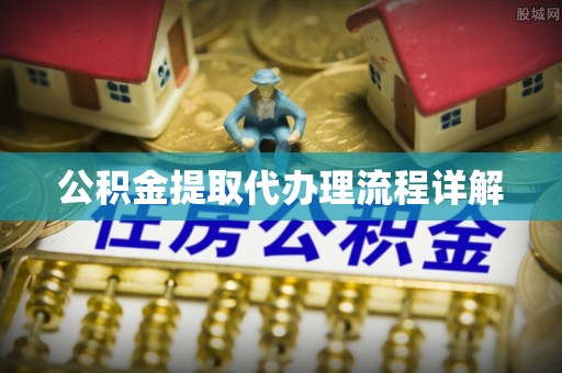 梅里斯公积金提取代办理流程详解