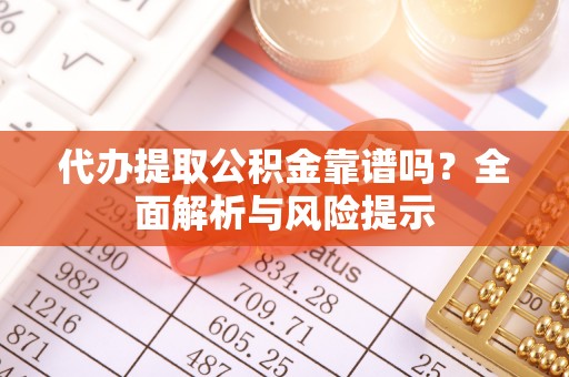 梅里斯代办提取公积金靠谱吗？全面解析与风险提示