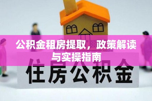 梅里斯公积金租房提取，政策解读与实操指南